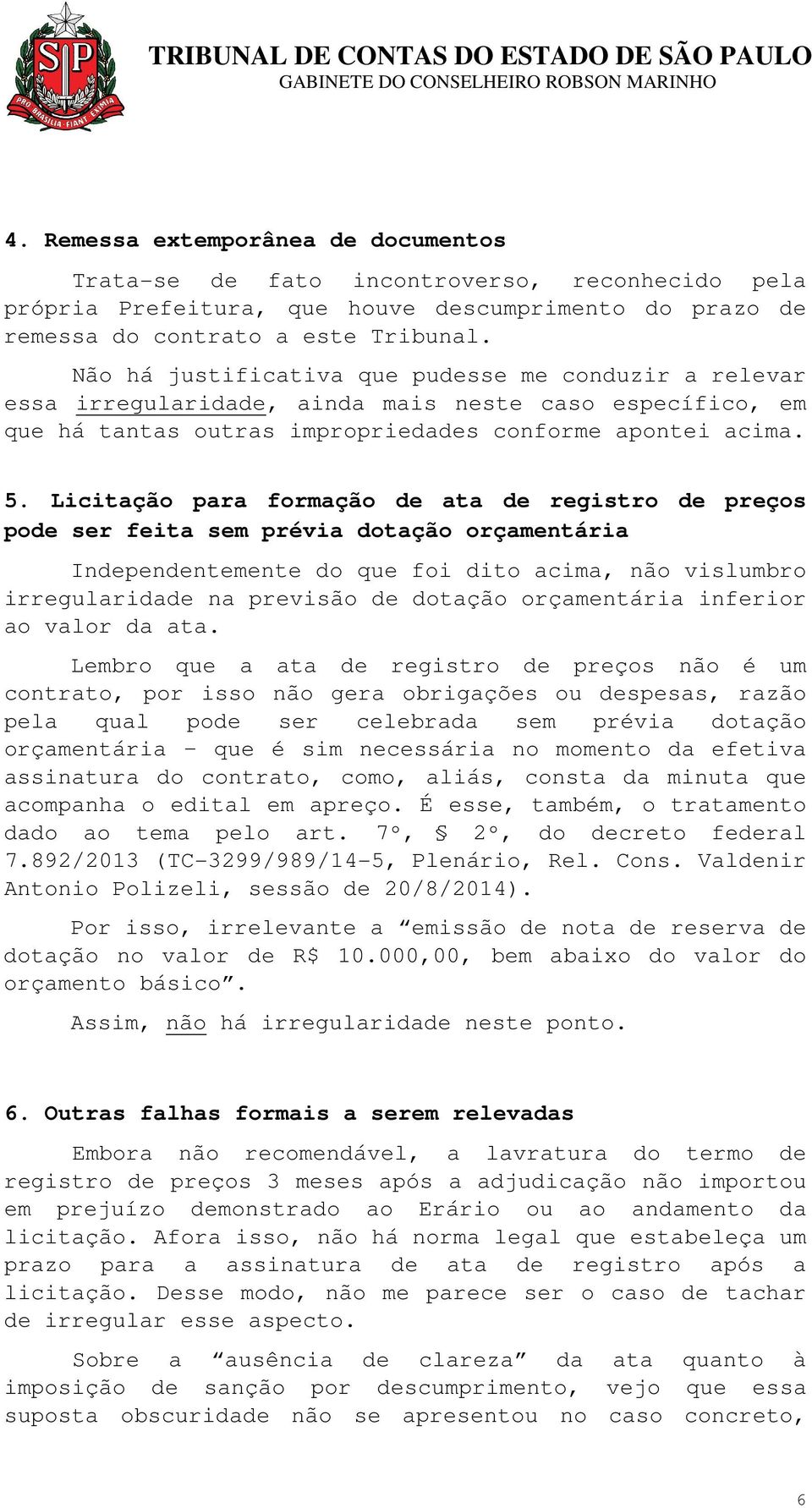 Licitação para formação de ata de registro de preços pode ser feita sem prévia dotação orçamentária Independentemente do que foi dito acima, não vislumbro irregularidade na previsão de dotação