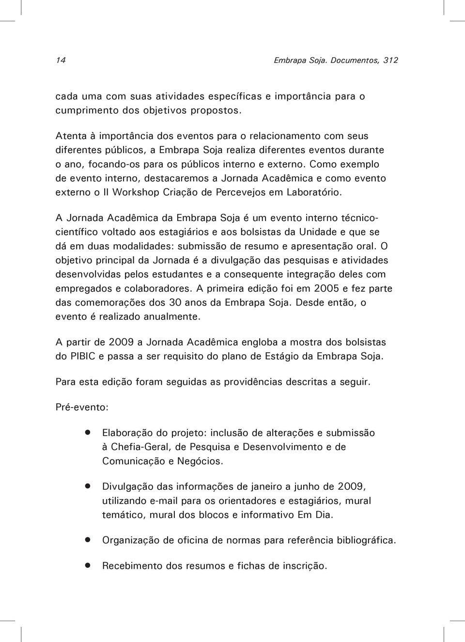 Como exemplo de evento interno, destacaremos a Jornada Acadêmica e como evento externo o II Workshop Criação de Percevejos em Laboratório.