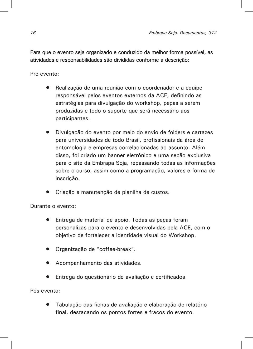 o coordenador e a equipe responsável pelos eventos externos da ACE, definindo as estratégias para divulgação do workshop, peças a serem produzidas e todo o suporte que será necessário aos