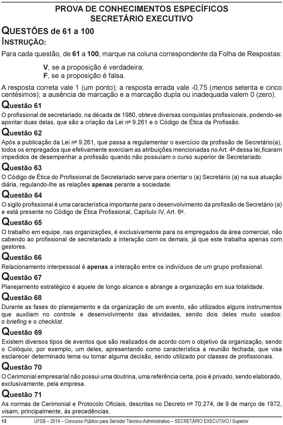 A resposta correta vale 1 (um ponto); a resposta errada vale -0,75 (menos setenta e cinco centésimos); a ausência de marcação e a marcação dupla ou inadequada valem 0 (zero).