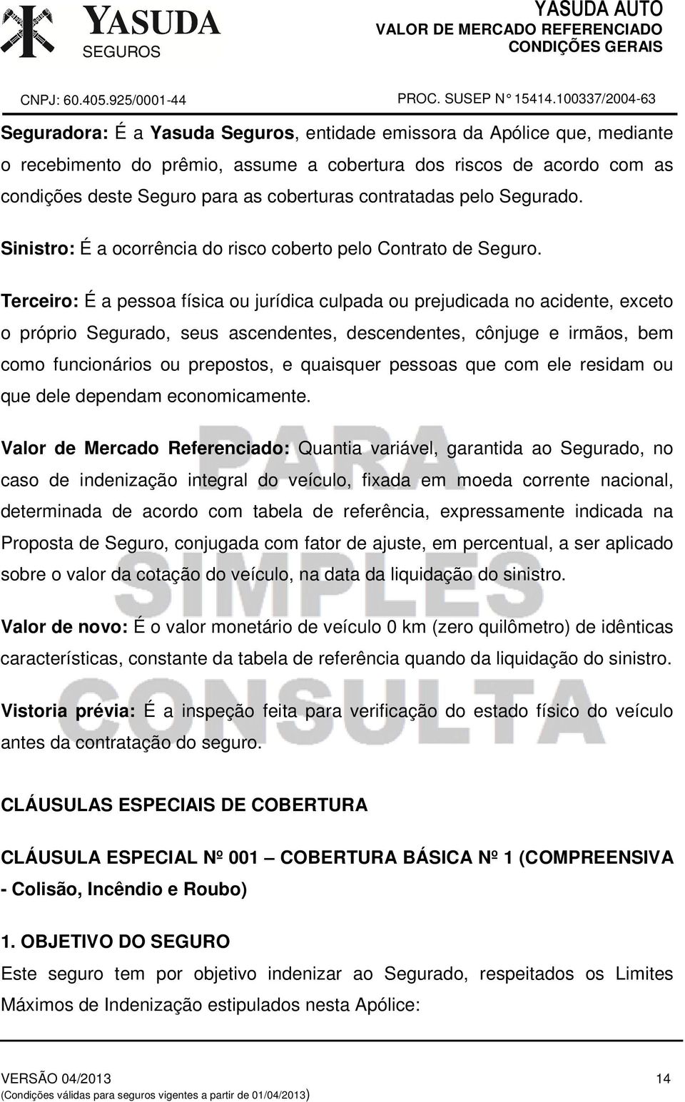 Terceiro: É a pessoa física ou jurídica culpada ou prejudicada no acidente, exceto o próprio Segurado, seus ascendentes, descendentes, cônjuge e irmãos, bem como funcionários ou prepostos, e