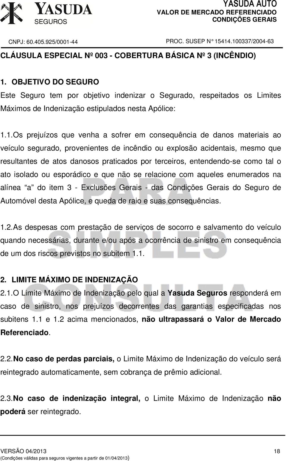 1. Os prejuízos que venha a sofrer em consequência de danos materiais ao veículo segurado, provenientes de incêndio ou explosão acidentais, mesmo que resultantes de atos danosos praticados por