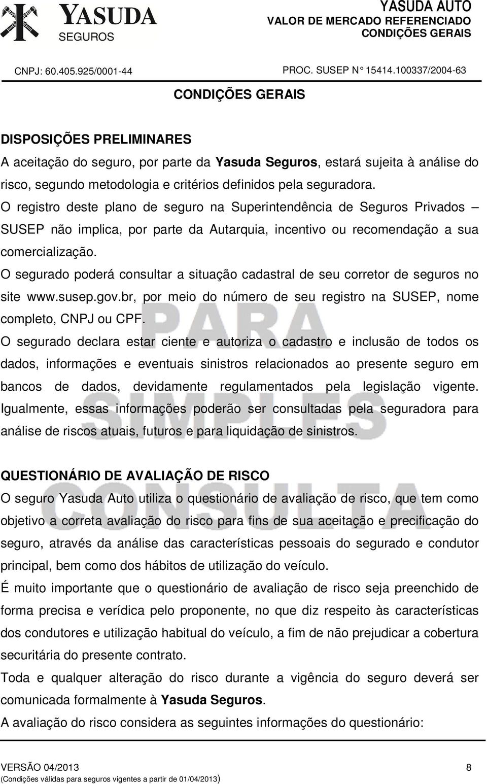 O segurado poderá consultar a situação cadastral de seu corretor de seguros no site www.susep.gov.br, por meio do número de seu registro na SUSEP, nome completo, CNPJ ou CPF.