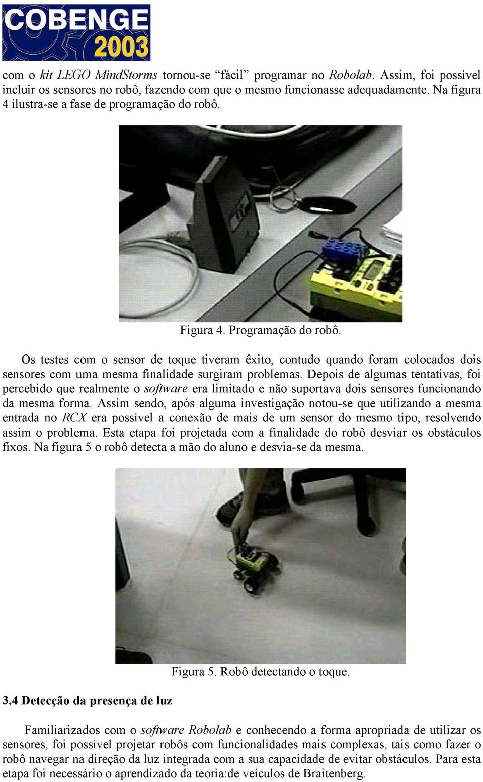 Os testes com o sensor de toque tiveram êxito, contudo quando foram colocados dois sensores com uma mesma finalidade surgiram problemas.