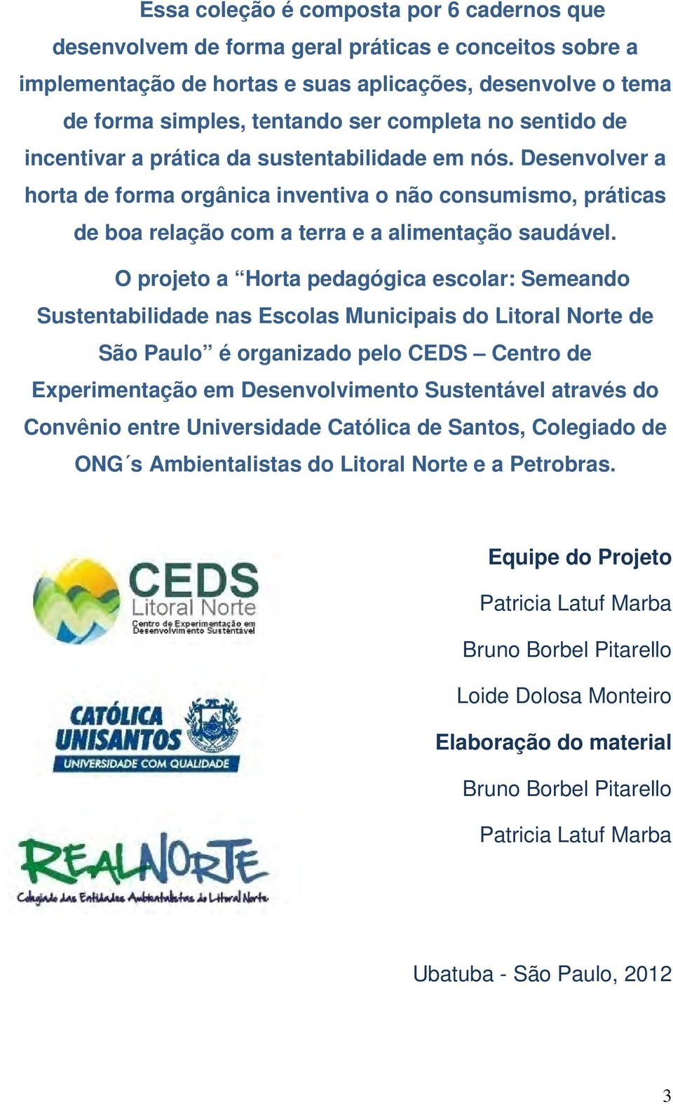 O projeto a Horta pedagógica escolar: Semeando Sustentabilidade nas Escolas Municipais do Litoral Norte de São Paulo é organizado pelo CEDS Centro de Experimentação em Desenvolvimento Sustentável