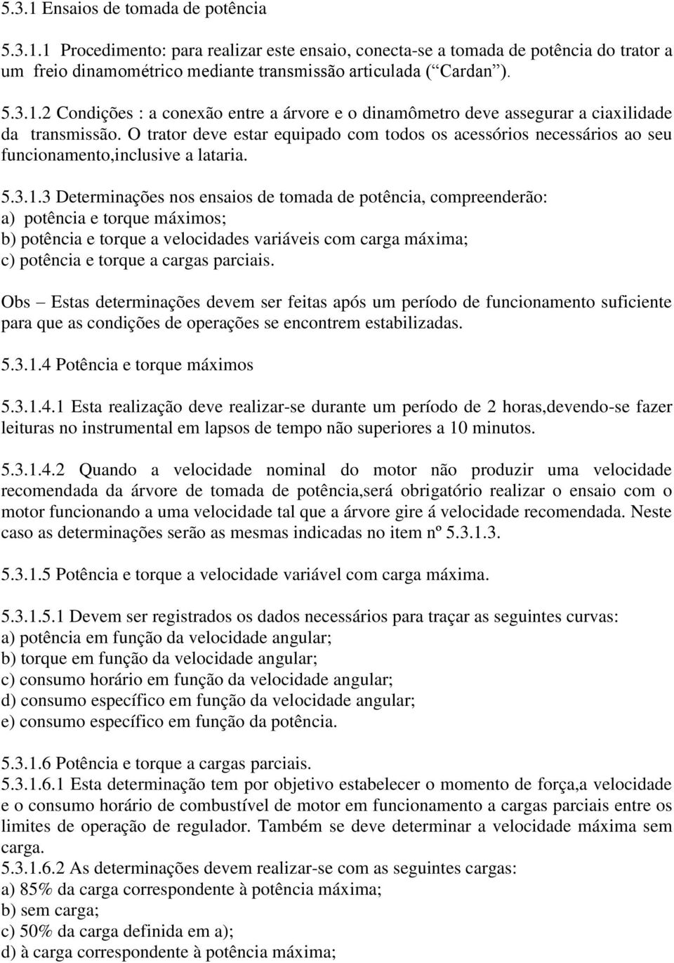 3 Determinações nos ensaios de tomada de potência, compreenderão: a) potência e torque máximos; b) potência e torque a velocidades variáveis com carga máxima; c) potência e torque a cargas parciais.