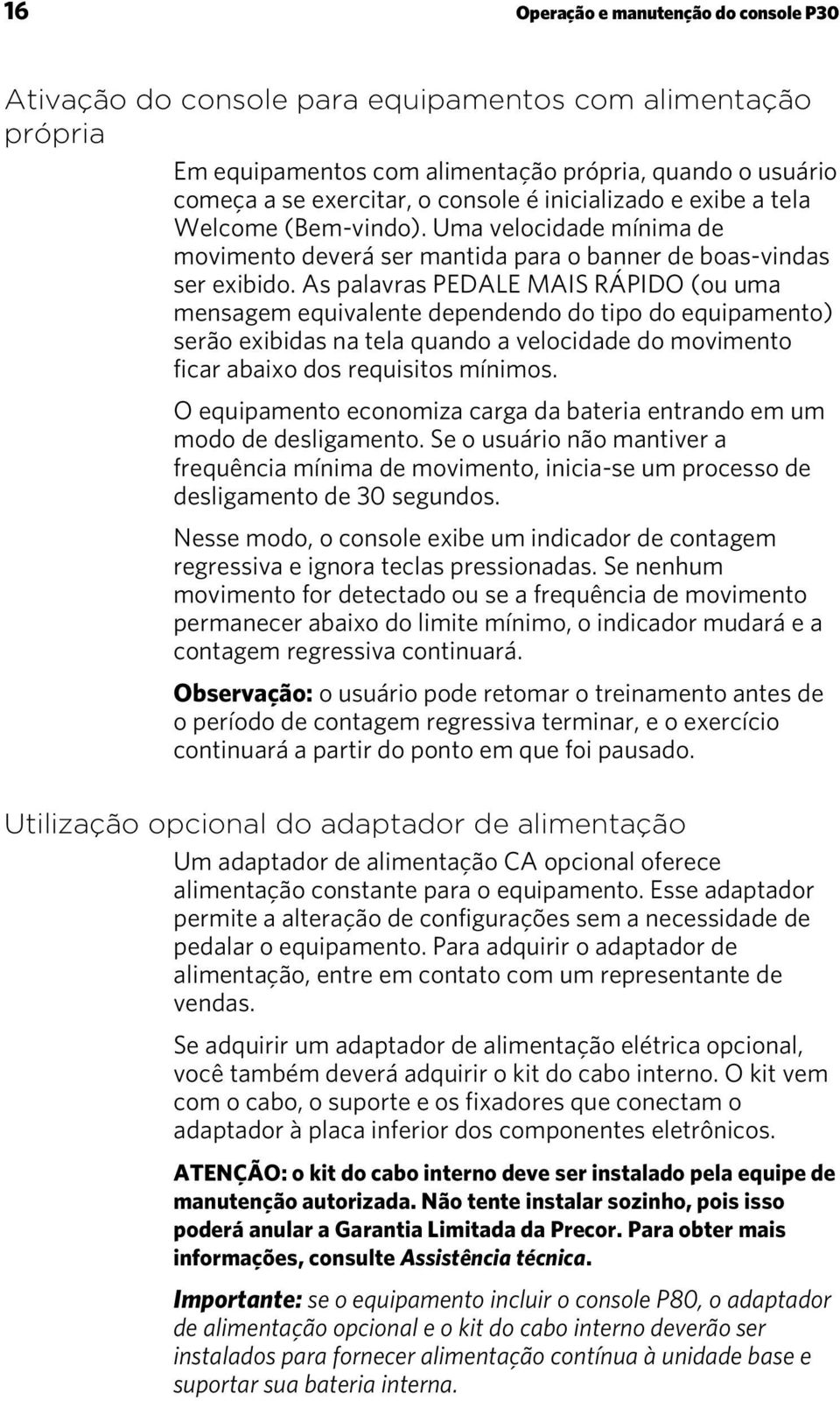 As palavras PEDALE MAIS RÁPIDO (ou uma mensagem equivalente dependendo do tipo do equipamento) serão exibidas na tela quando a velocidade do movimento ficar abaixo dos requisitos mínimos.