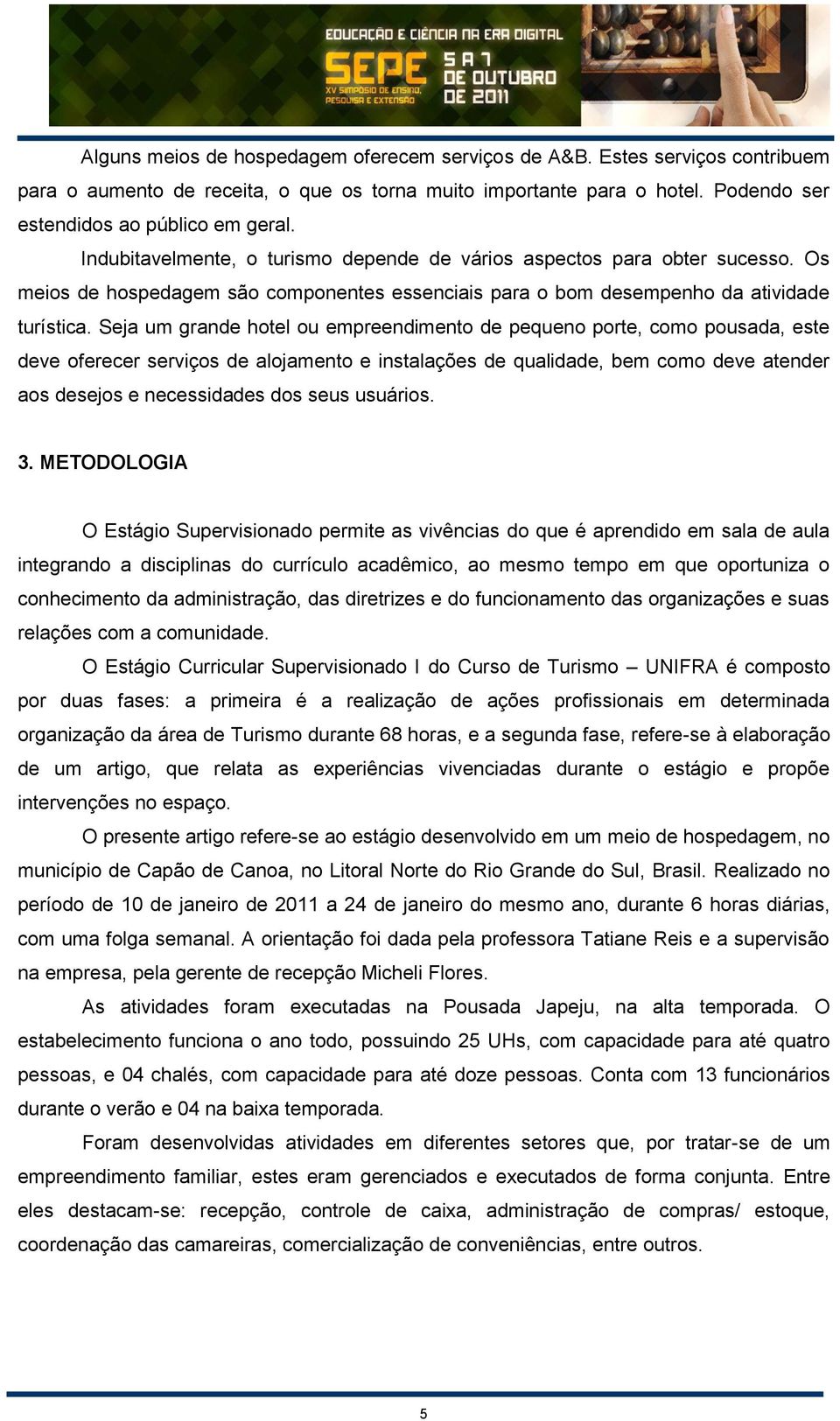 Seja um grande hotel ou empreendimento de pequeno porte, como pousada, este deve oferecer serviços de alojamento e instalações de qualidade, bem como deve atender aos desejos e necessidades dos seus