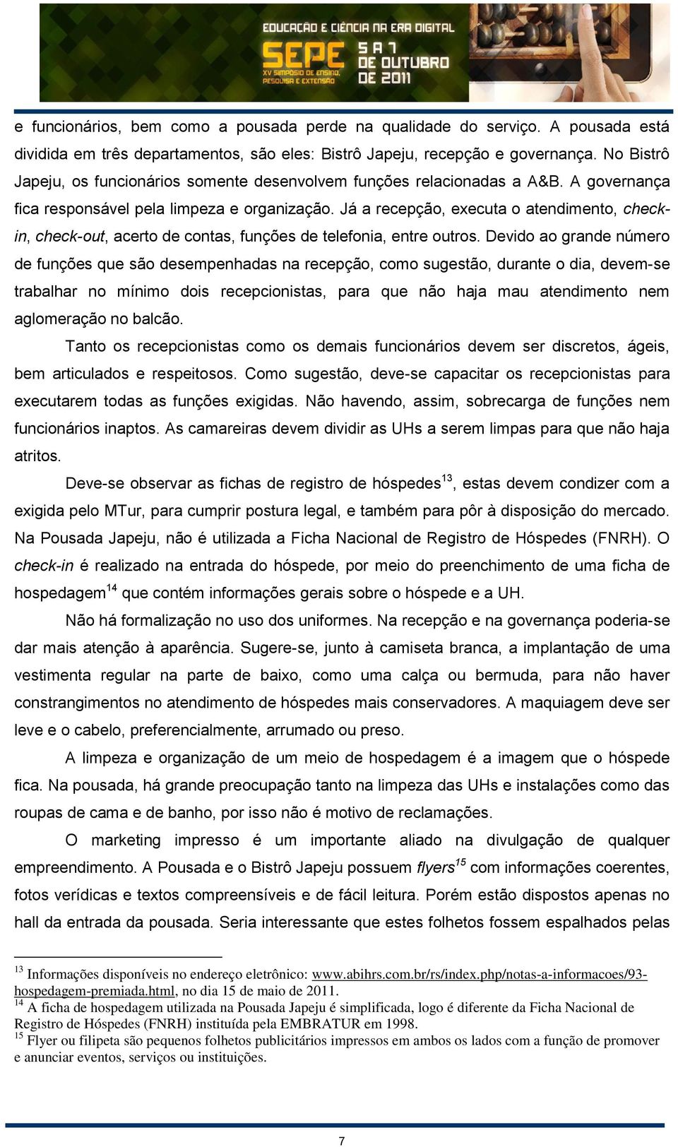 Já a recepção, executa o atendimento, checkin, check-out, acerto de contas, funções de telefonia, entre outros.