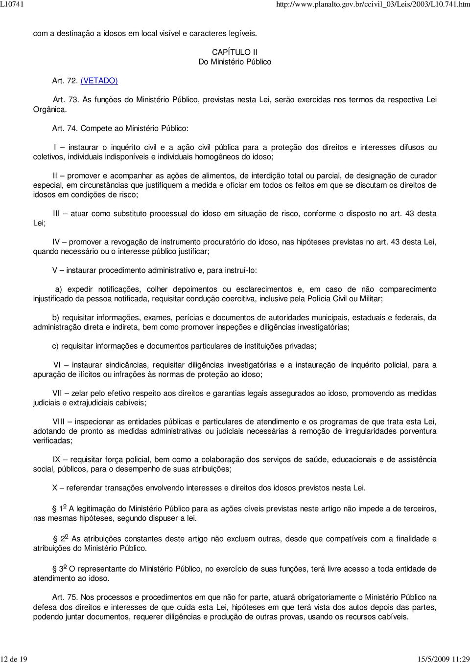 Compete ao Ministério Público: I instaurar o inquérito civil e a ação civil pública para a proteção dos direitos e interesses difusos ou coletivos, individuais indisponíveis e individuais homogêneos