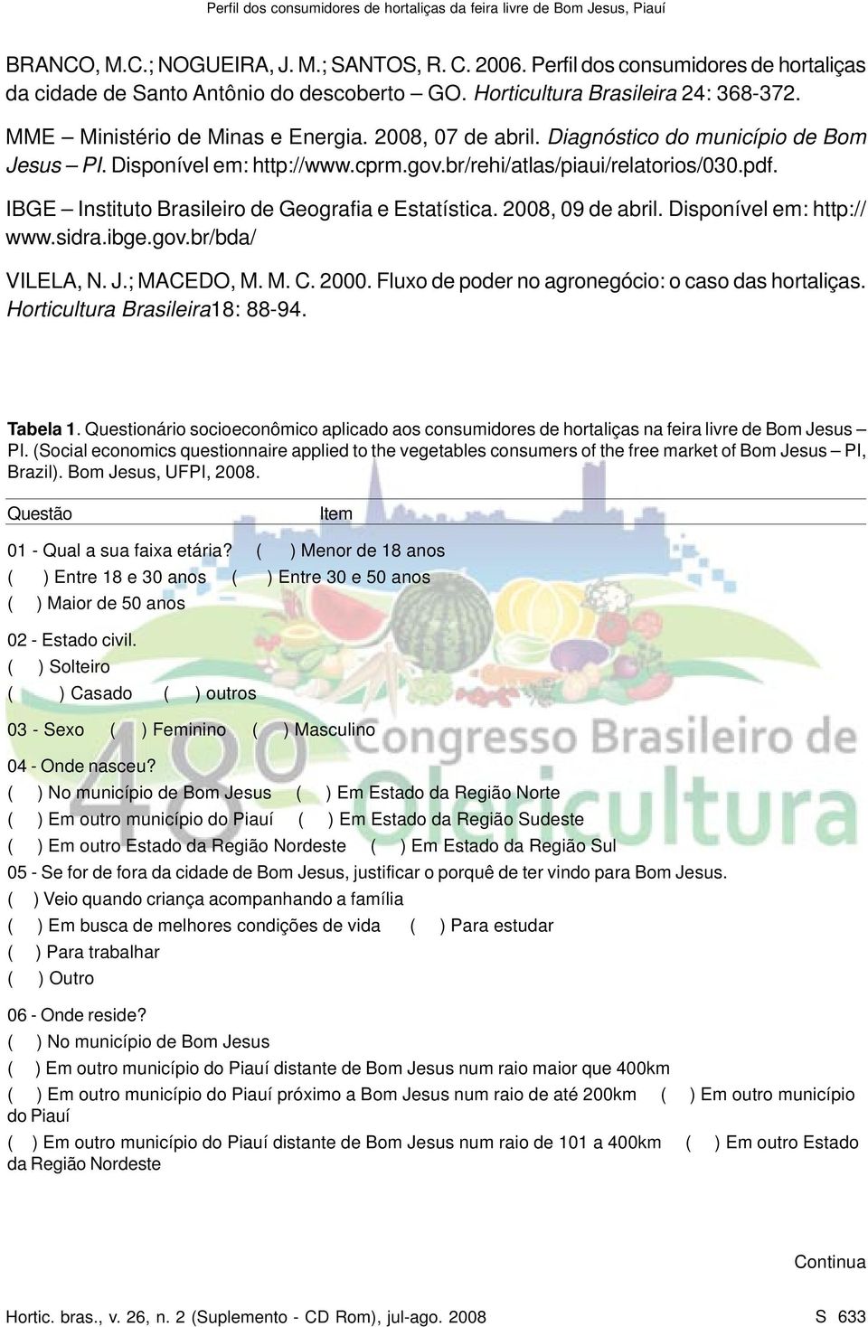 IBGE Instituto Brasileiro de Geografia e Estatística. 2008, 09 de abril. Disponível em: http:// www.sidra.ibge.gov.br/bda/ VILELA, N. J.; MACEDO, M. M. C. 2000.