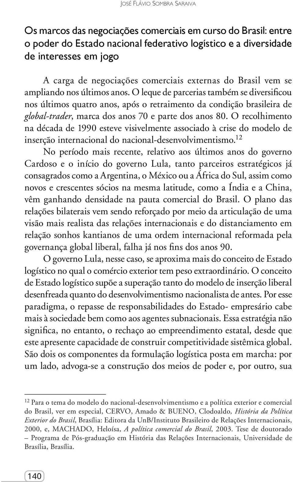 O leque de parcerias também se diversificou nos últimos quatro anos, após o retraimento da condição brasileira de global-trader, marca dos anos 70 e parte dos anos 80.