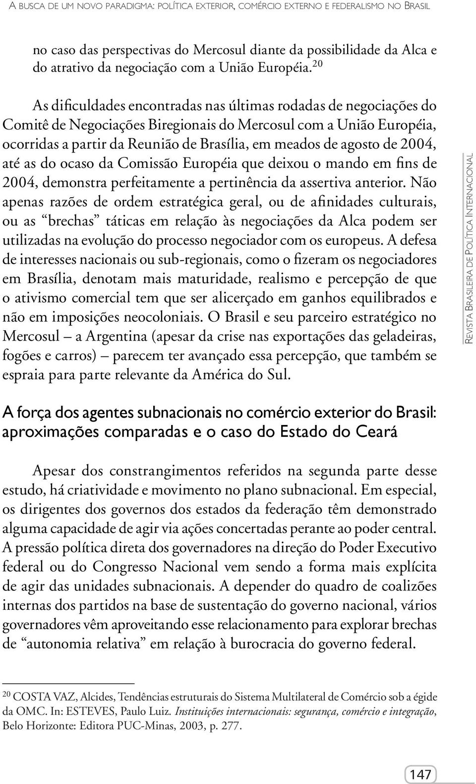 20 As dificuldades encontradas nas últimas rodadas de negociações do Comitê de Negociações Biregionais do Mercosul com a União Européia, ocorridas a partir da Reunião de Brasília, em meados de agosto