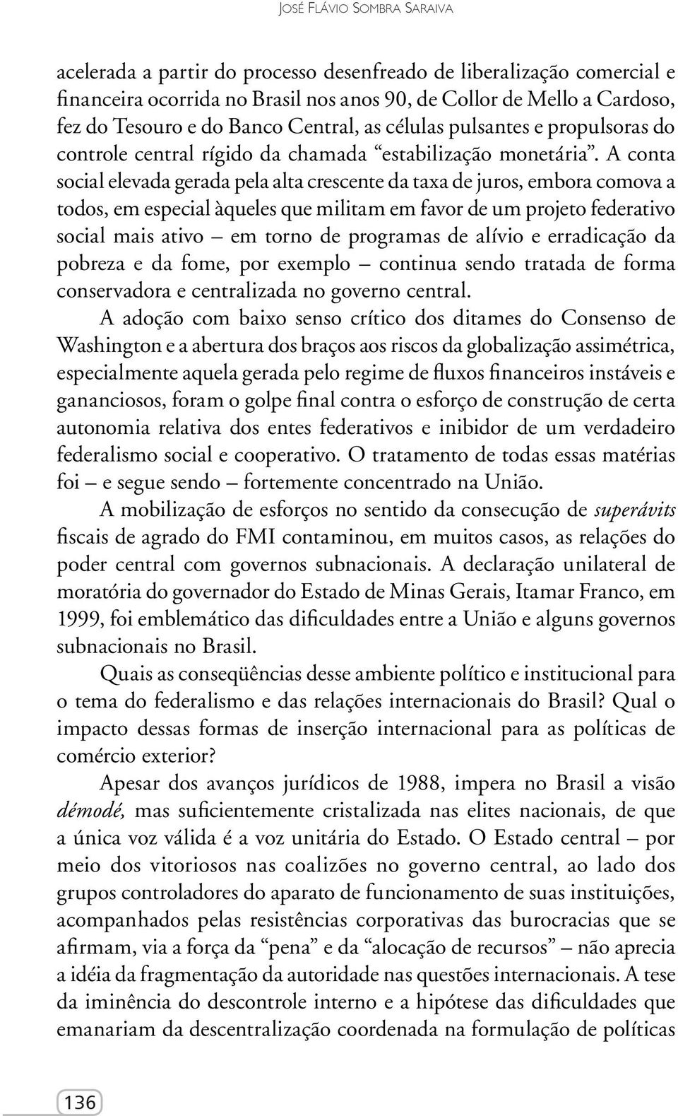 A conta social elevada gerada pela alta crescente da taxa de juros, embora comova a todos, em especial àqueles que militam em favor de um projeto federativo social mais ativo em torno de programas de