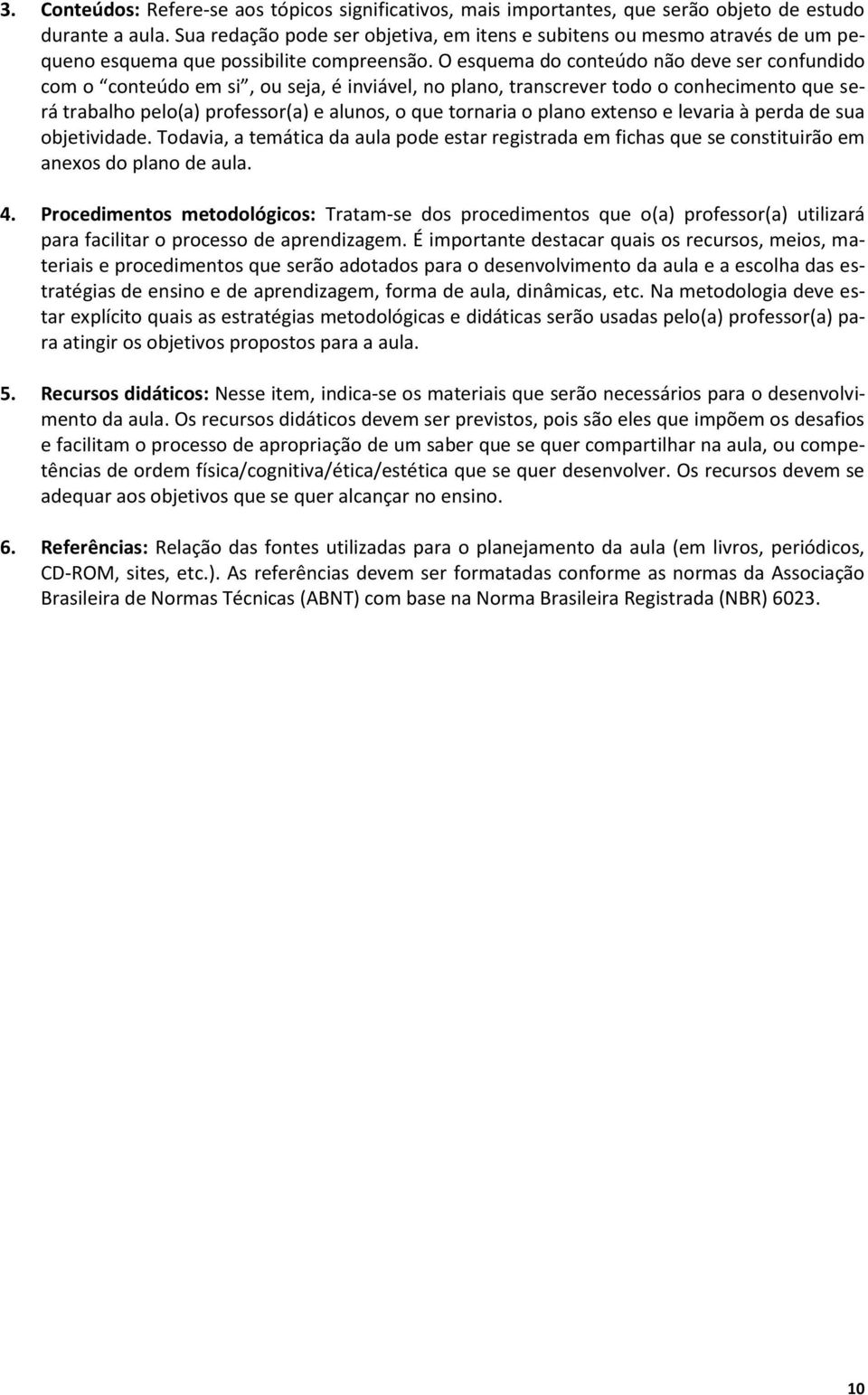 O esquema do conteúdo não deve ser confundido com o conteúdo em si, ou seja, é inviável, no plano, transcrever todo o conhecimento que será trabalho pelo(a) professor(a) e alunos, o que tornaria o