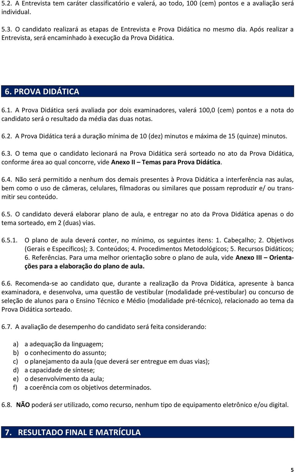 A Prova Didática será avaliada por dois examinadores, valerá 100,0 (cem) pontos e a nota do candidato será o resultado da média das duas notas. 6.2.