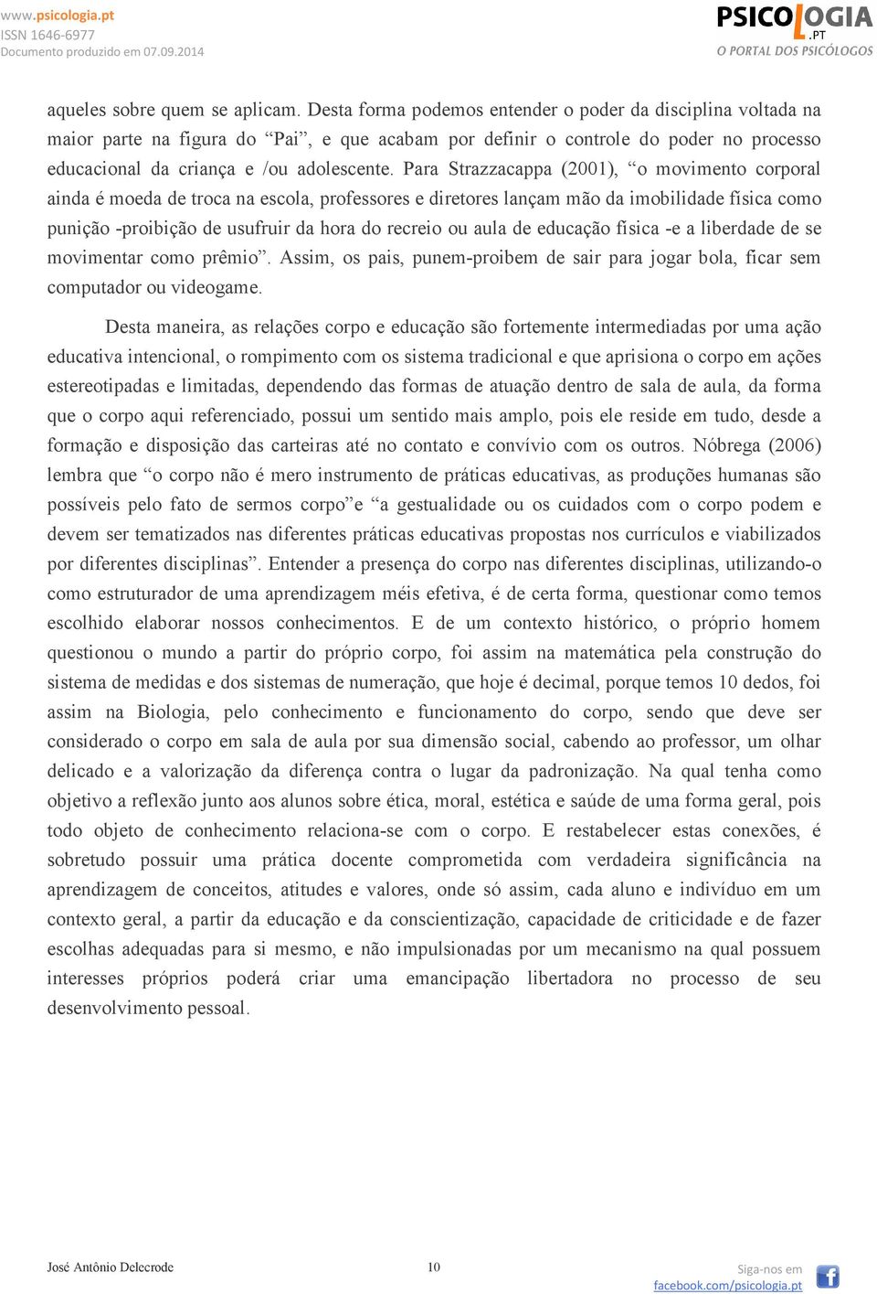 Para Strazzacappa (2001), o movimento corporal ainda é moeda de troca na escola, professores e diretores lançam mão da imobilidade física como punição -proibição de usufruir da hora do recreio ou