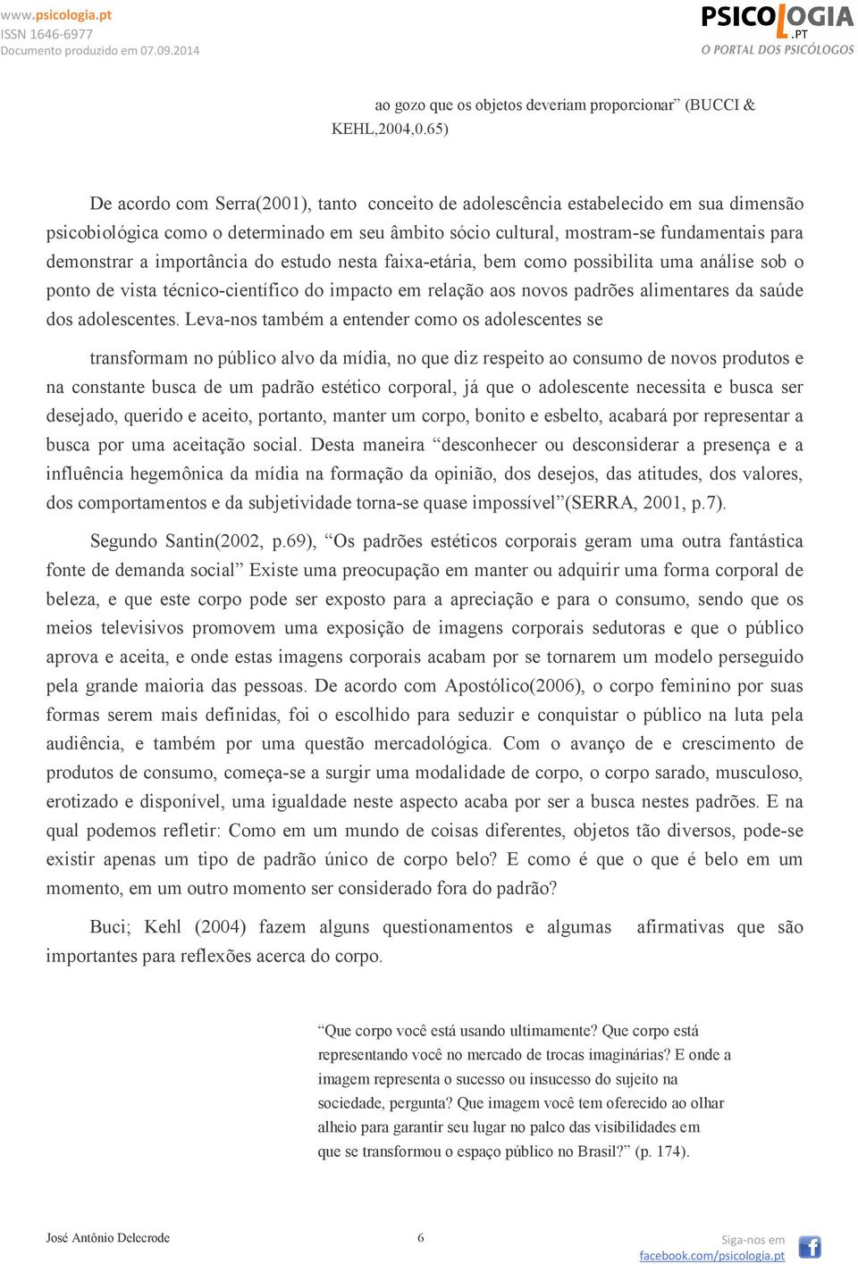 importância do estudo nesta faixa-etária, bem como possibilita uma análise sob o ponto de vista técnico-científico do impacto em relação aos novos padrões alimentares da saúde dos adolescentes.