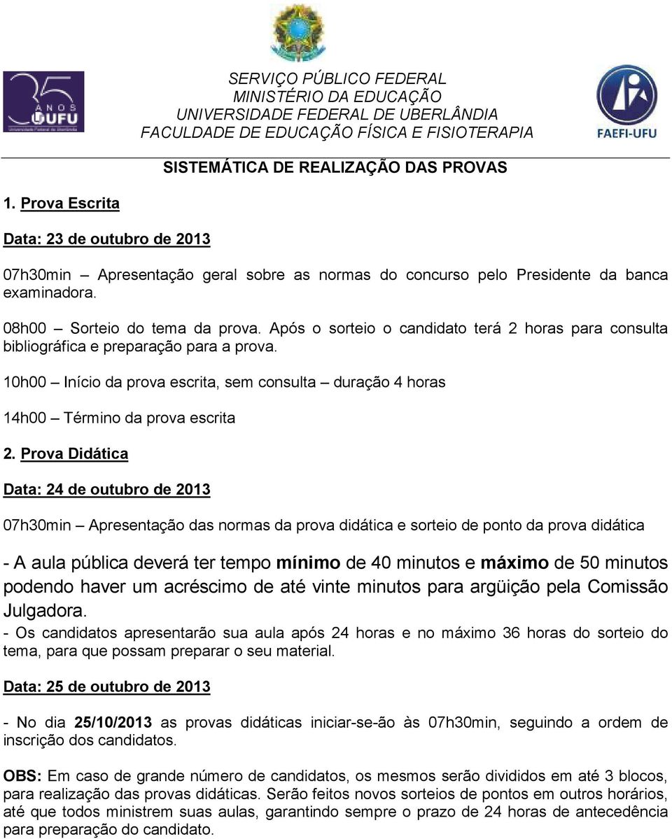 10h00 Início da prova escrita, sem consulta duração 4 horas 14h00 Término da prova escrita 2.