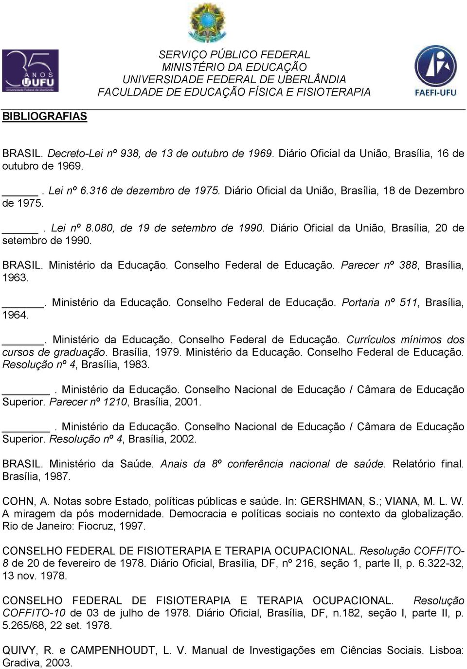 Conselho Federal de Educação. Parecer nº 388, Brasília, 1963.. Ministério da Educação. Conselho Federal de Educação. Portaria nº 511, Brasília, 1964.. Ministério da Educação. Conselho Federal de Educação. Currículos mínimos dos cursos de graduação.