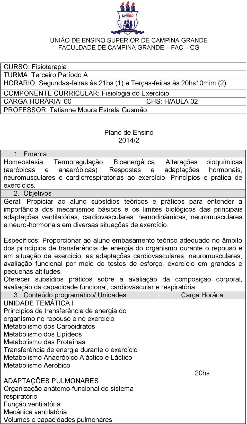 Alterações bioquímicas (aeróbicas e anaeróbicas). Respostas e adaptações hormonais, neuromusculares e cardiorrespiratórias ao exercício. Princípios e prática de exercícios. 2.