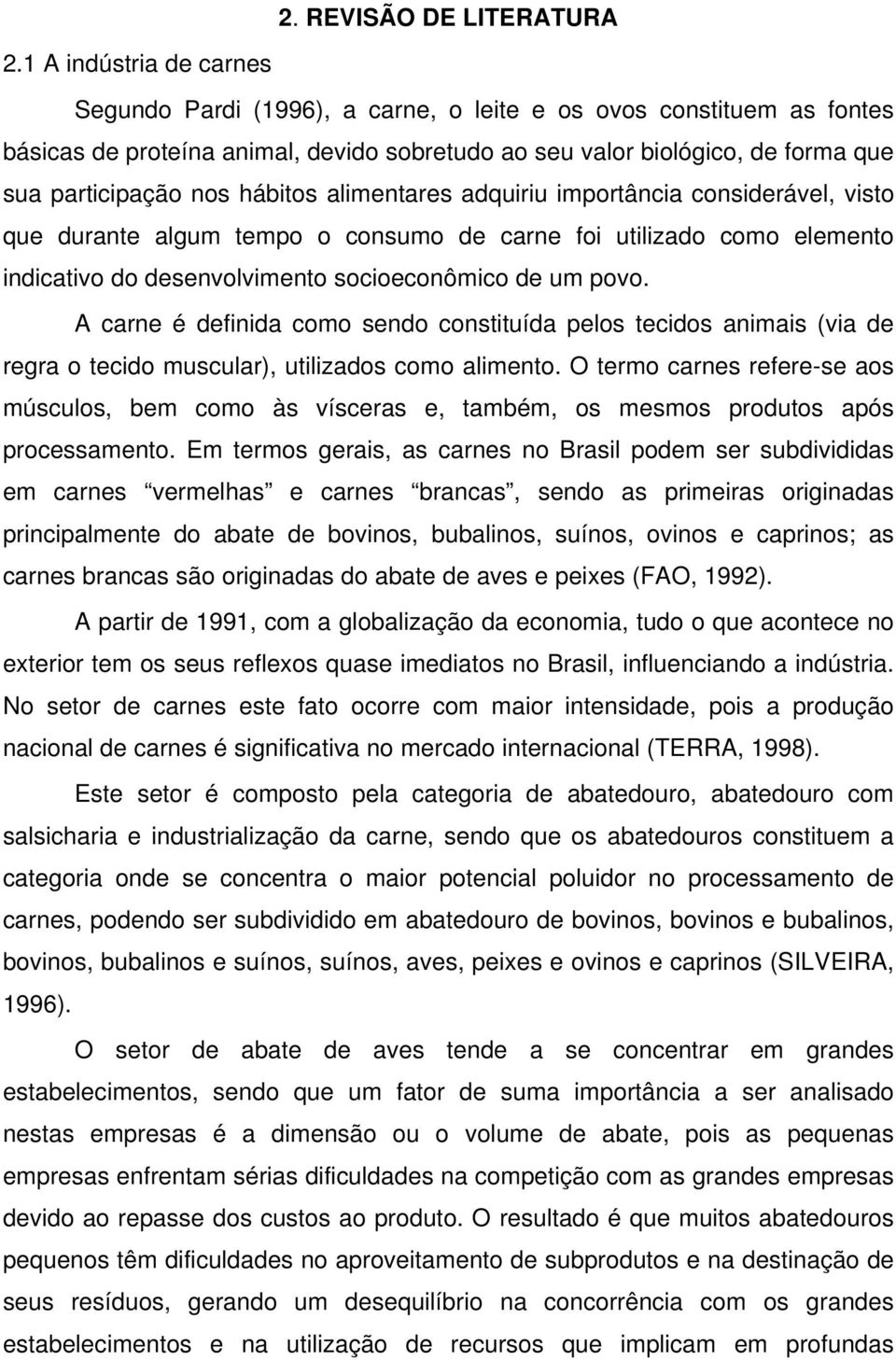 hábitos alimentares adquiriu importância considerável, visto que durante algum tempo o consumo de carne foi utilizado como elemento indicativo do desenvolvimento socioeconômico de um povo.