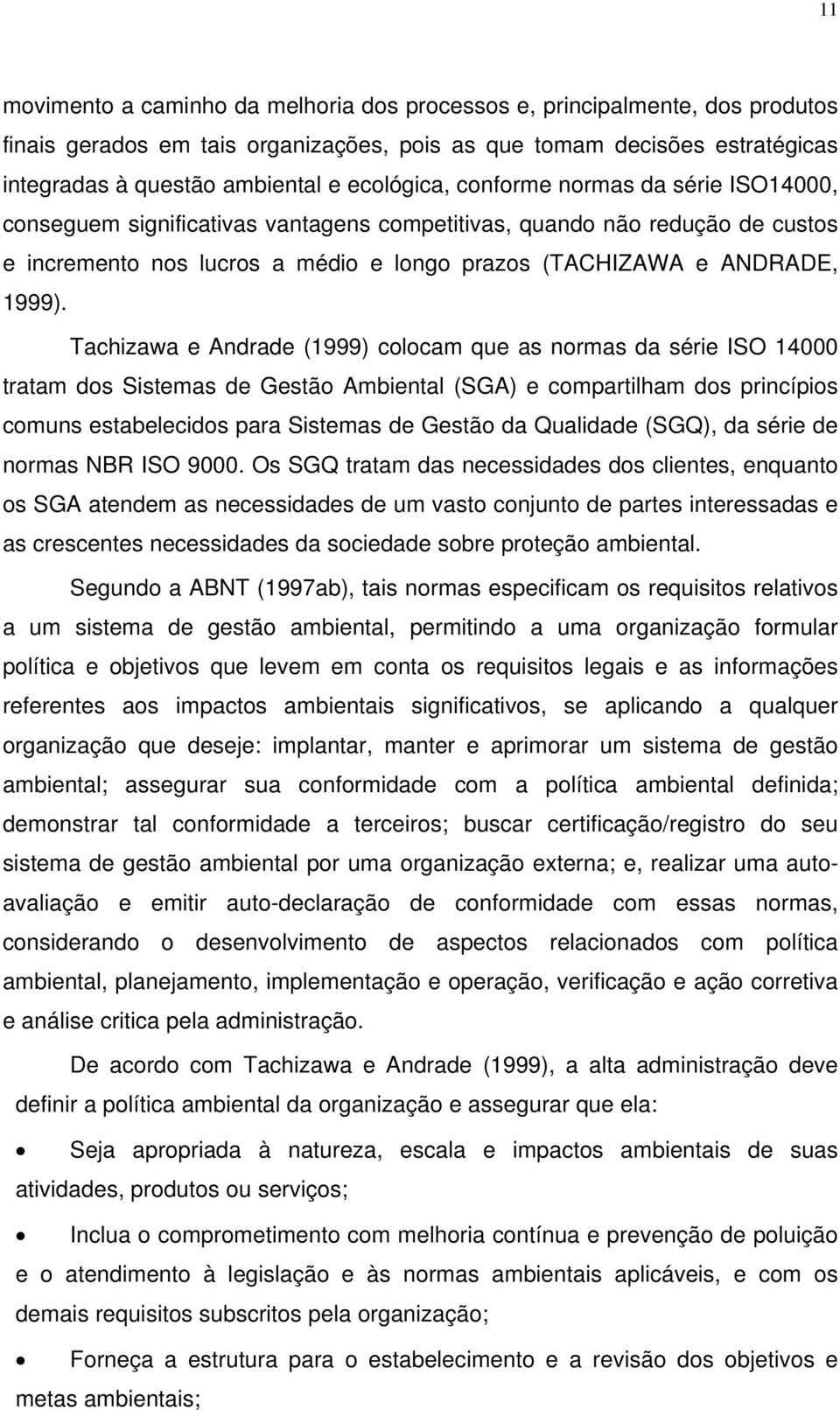 Tachizawa e Andrade (1999) colocam que as normas da série ISO 14000 tratam dos Sistemas de Gestão Ambiental (SGA) e compartilham dos princípios comuns estabelecidos para Sistemas de Gestão da