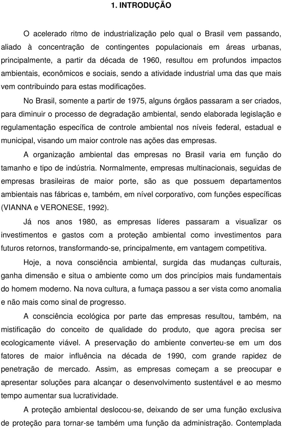 No Brasil, somente a partir de 1975, alguns órgãos passaram a ser criados, para diminuir o processo de degradação ambiental, sendo elaborada legislação e regulamentação específica de controle