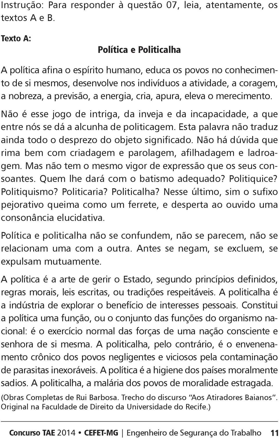 apura, eleva o merecimento. Não é esse jogo de intriga, da inveja e da incapacidade, a que entre nós se dá a alcunha de politicagem. sta palavra não traduz ainda todo o desprezo do objeto significado.