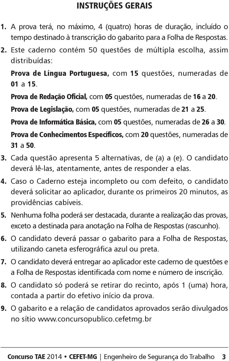 Prova de Redação Oficial, com 05 questões, numeradas de 16 a 20. Prova de Legislação, com 05 questões, numeradas de 21 a 25. Prova de Informática ásica, com 05 questões, numeradas de 26 a 30.