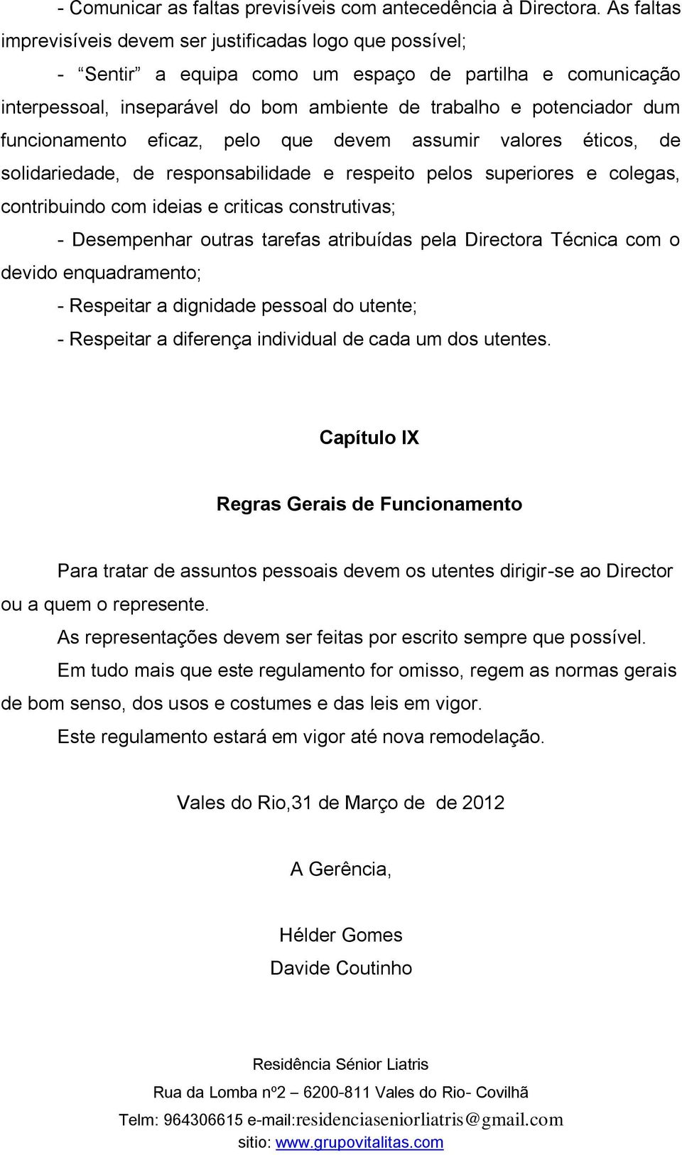 funcionamento eficaz, pelo que devem assumir valores éticos, de solidariedade, de responsabilidade e respeito pelos superiores e colegas, contribuindo com ideias e criticas construtivas; -