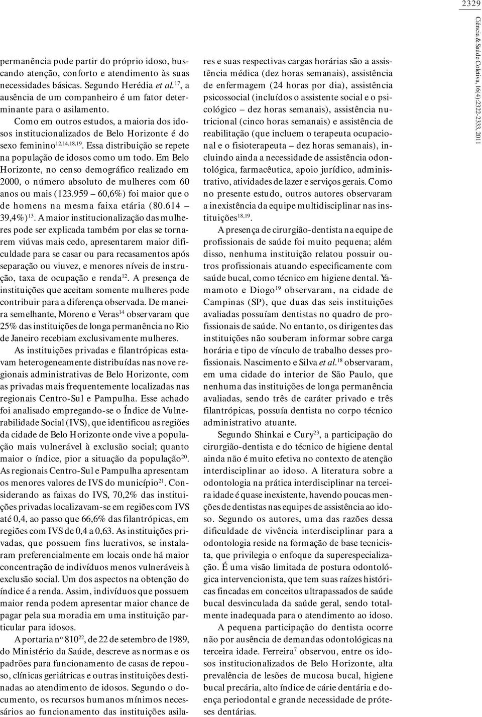 Essa distribuição se repete na população de idosos como um todo. Em Belo Horizonte, no censo demográfico realizado em 2000, o número absoluto de mulheres com 60 anos ou mais (123.