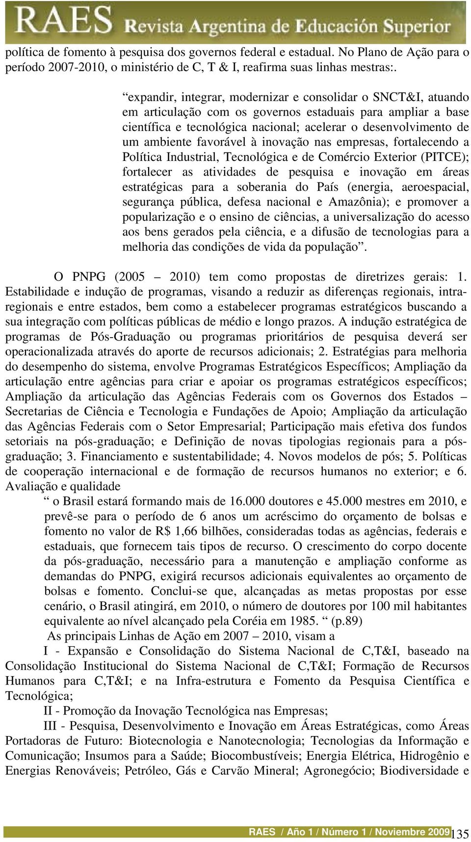 favorável à inovação nas empresas, fortalecendo a Política Industrial, Tecnológica e de Comércio Exterior (PITCE); fortalecer as atividades de pesquisa e inovação em áreas estratégicas para a