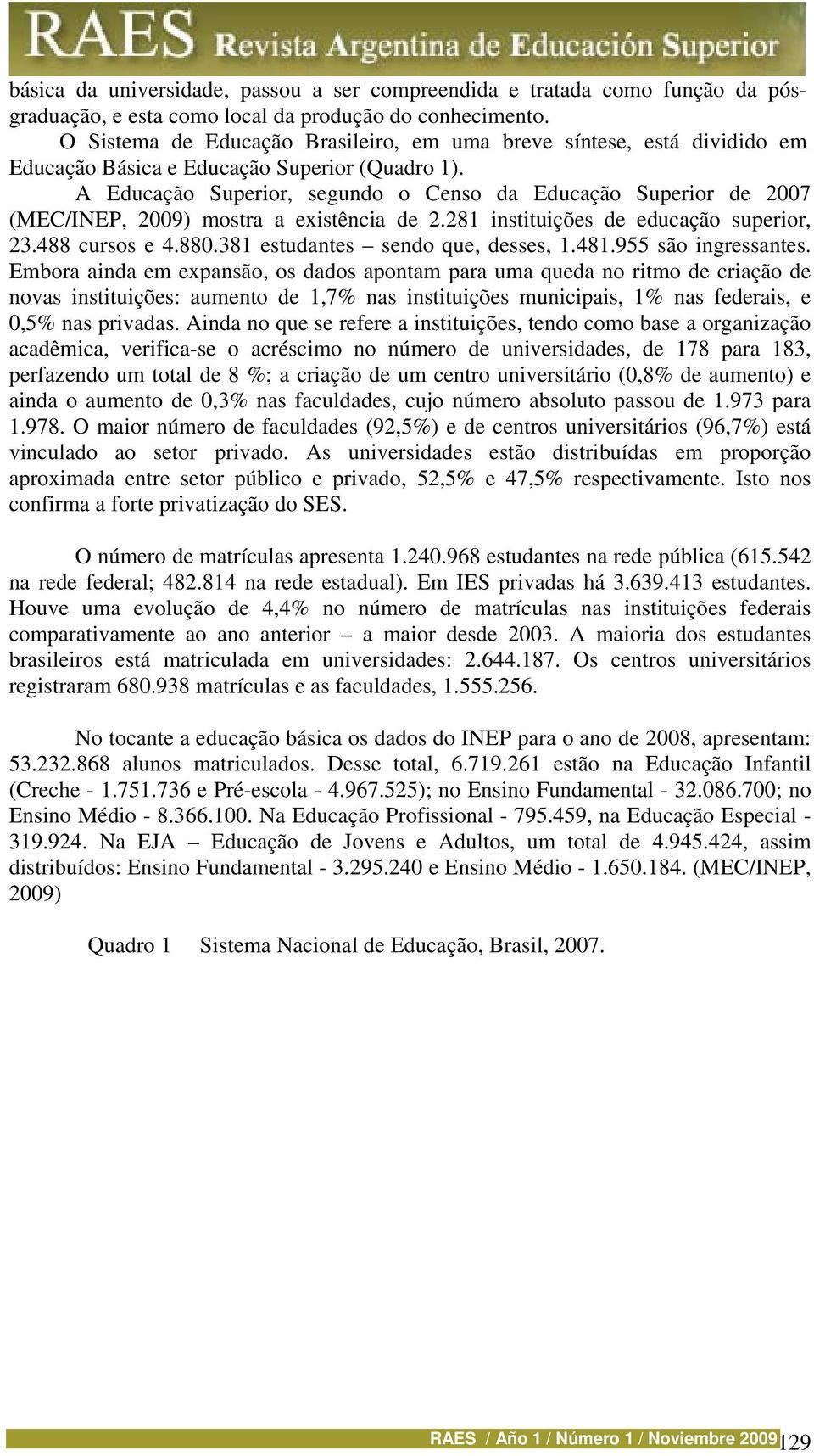 A Educação Superior, segundo o Censo da Educação Superior de 2007 (MEC/INEP, 2009) mostra a existência de 2.281 instituições de educação superior, 23.488 cursos e 4.880.