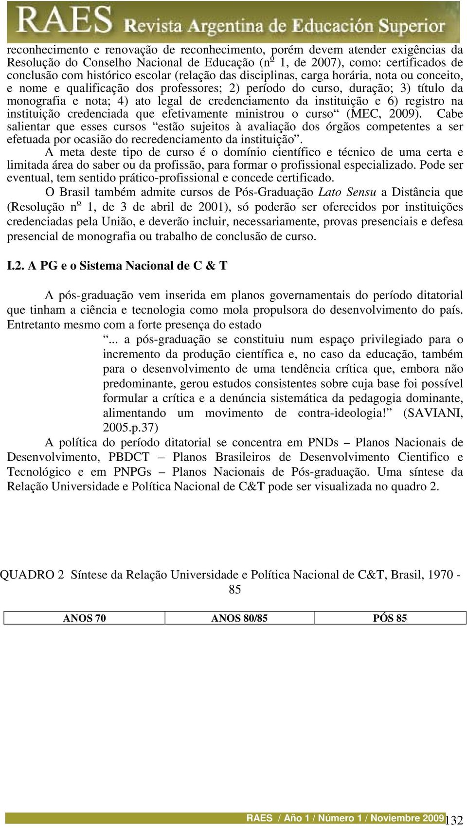 instituição e 6) registro na instituição credenciada que efetivamente ministrou o curso (MEC, 2009).