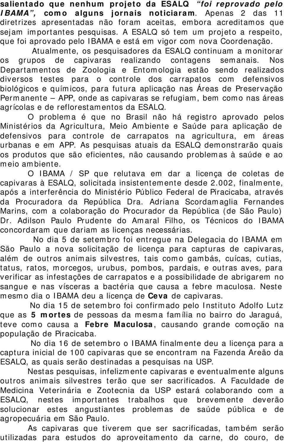 A ESALQ só tem um projeto a respeito, que foi aprovado pelo IBAMA e está em vigor com nova Coordenação.