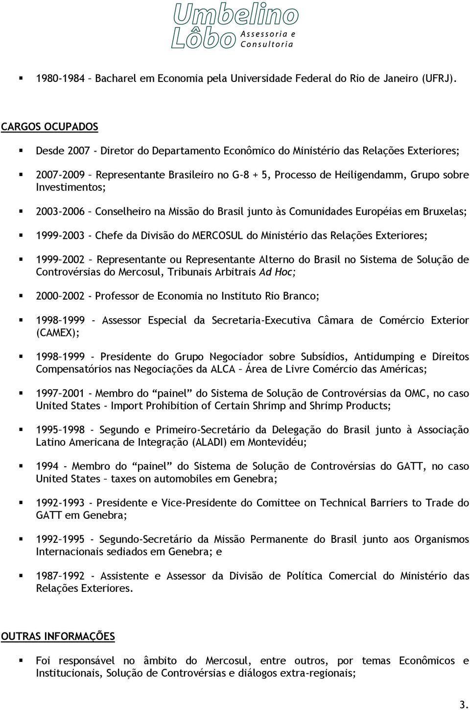 Investimentos; 2003-2006 Conselheiro na Missão do Brasil junto às Comunidades Européias em Bruxelas; 1999-2003 - Chefe da Divisão do MERCOSUL do Ministério das Relações Exteriores; 1999 2002