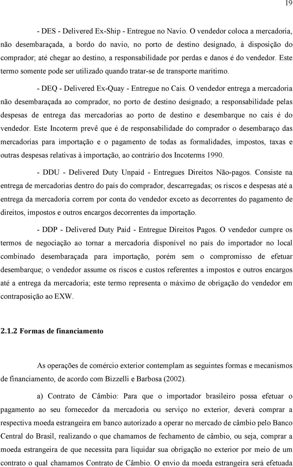 vendedor. Este termo somente pode ser utilizado quando tratar-se de transporte marítimo. - DEQ - Delivered Ex-Quay - Entregue no Cais.