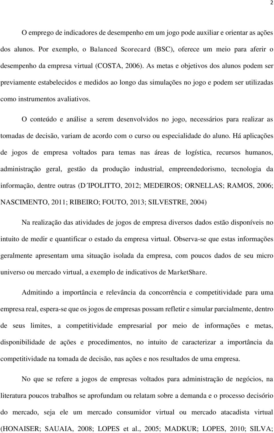 As metas e objetivos dos alunos podem ser previamente estabelecidos e medidos ao longo das simulações no jogo e podem ser utilizadas como instrumentos avaliativos.