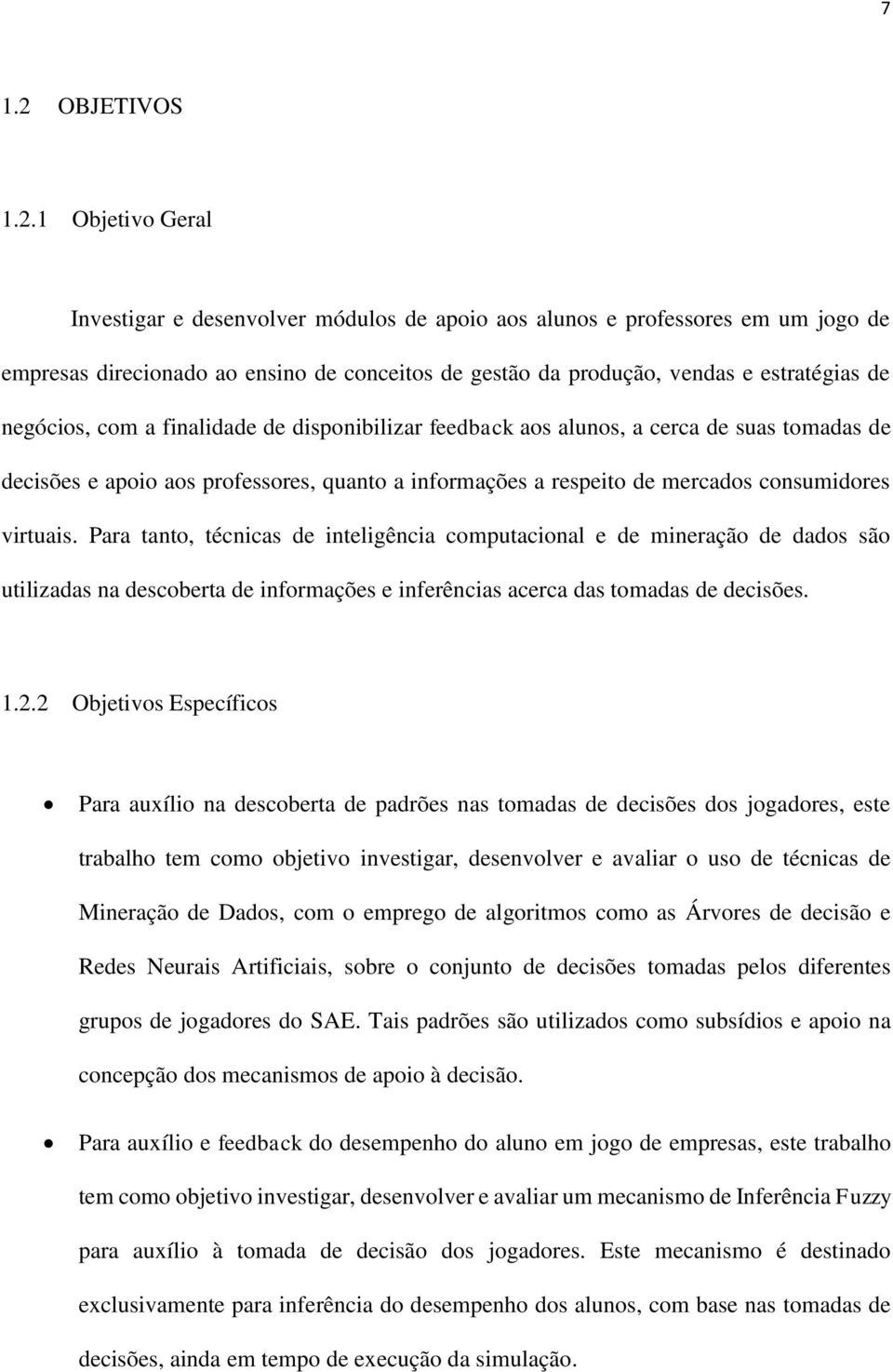 1 Objetivo Geral Investigar e desenvolver módulos de apoio aos alunos e professores em um jogo de empresas direcionado ao ensino de conceitos de gestão da produção, vendas e estratégias de negócios,