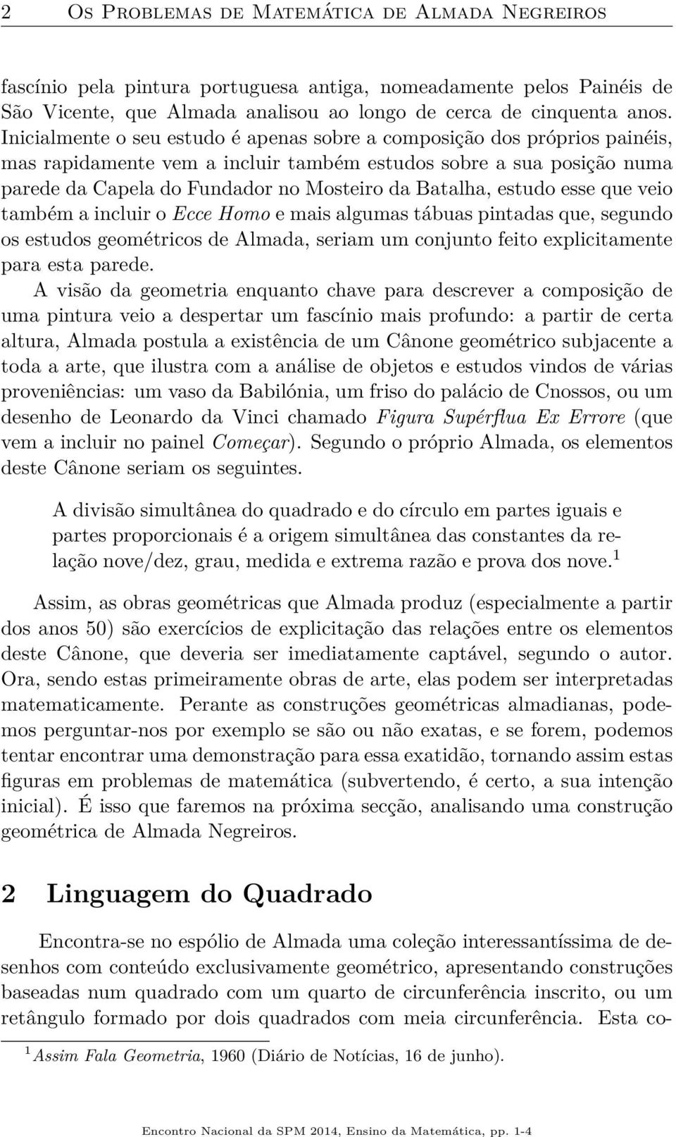 estudo esse que veio também a incluir o Ecce Homo e mais algumas tábuas pintadas que, segundo os estudos geométricos de Almada, seriam um conjunto feito explicitamente para esta parede.