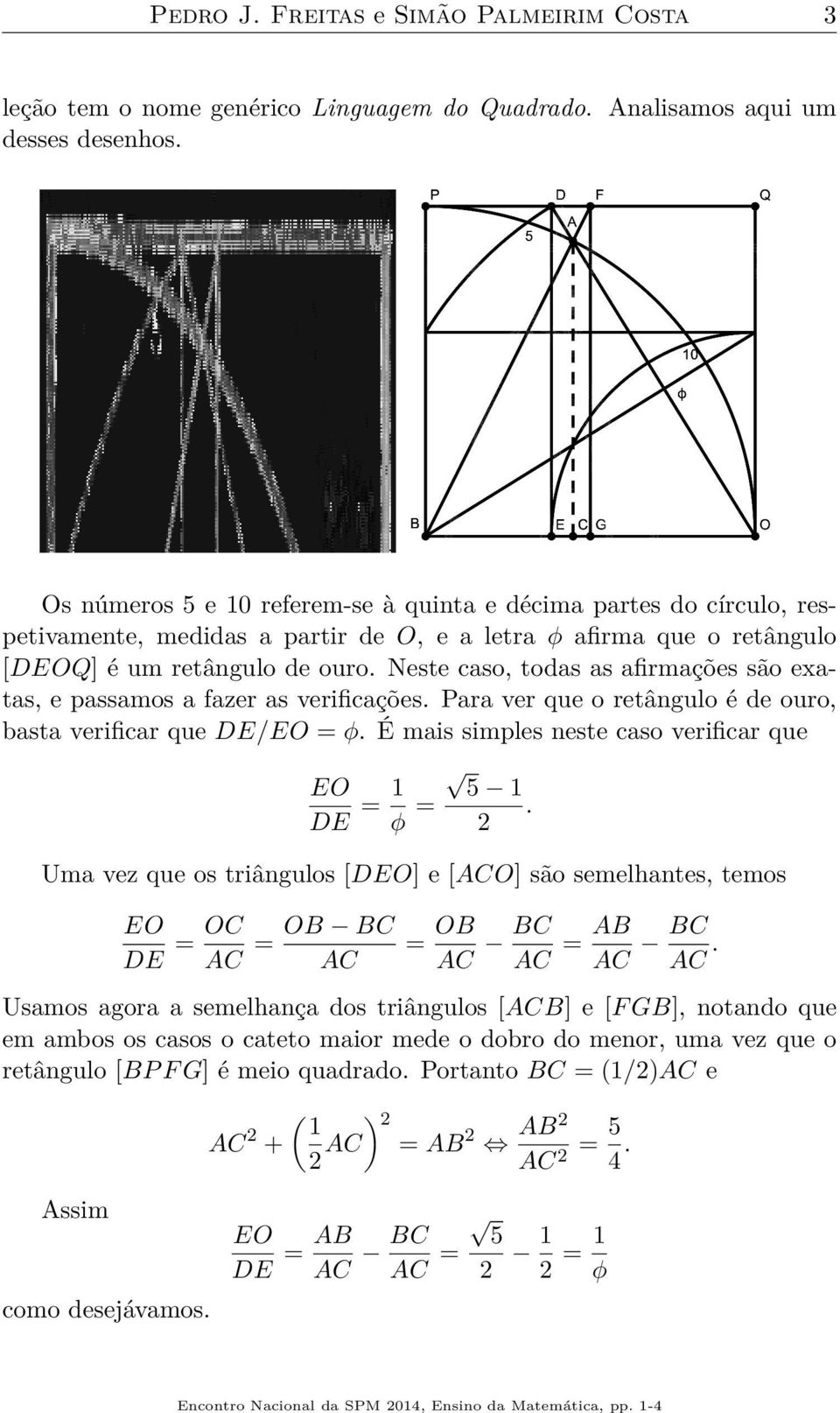 Neste caso, todas as afirmações são exatas, e passamos a fazer as verificações. Para ver que o retângulo é de ouro, basta verificar que DE/ = φ. É mais simples neste caso verificar que DE = 1 5 1 φ =.