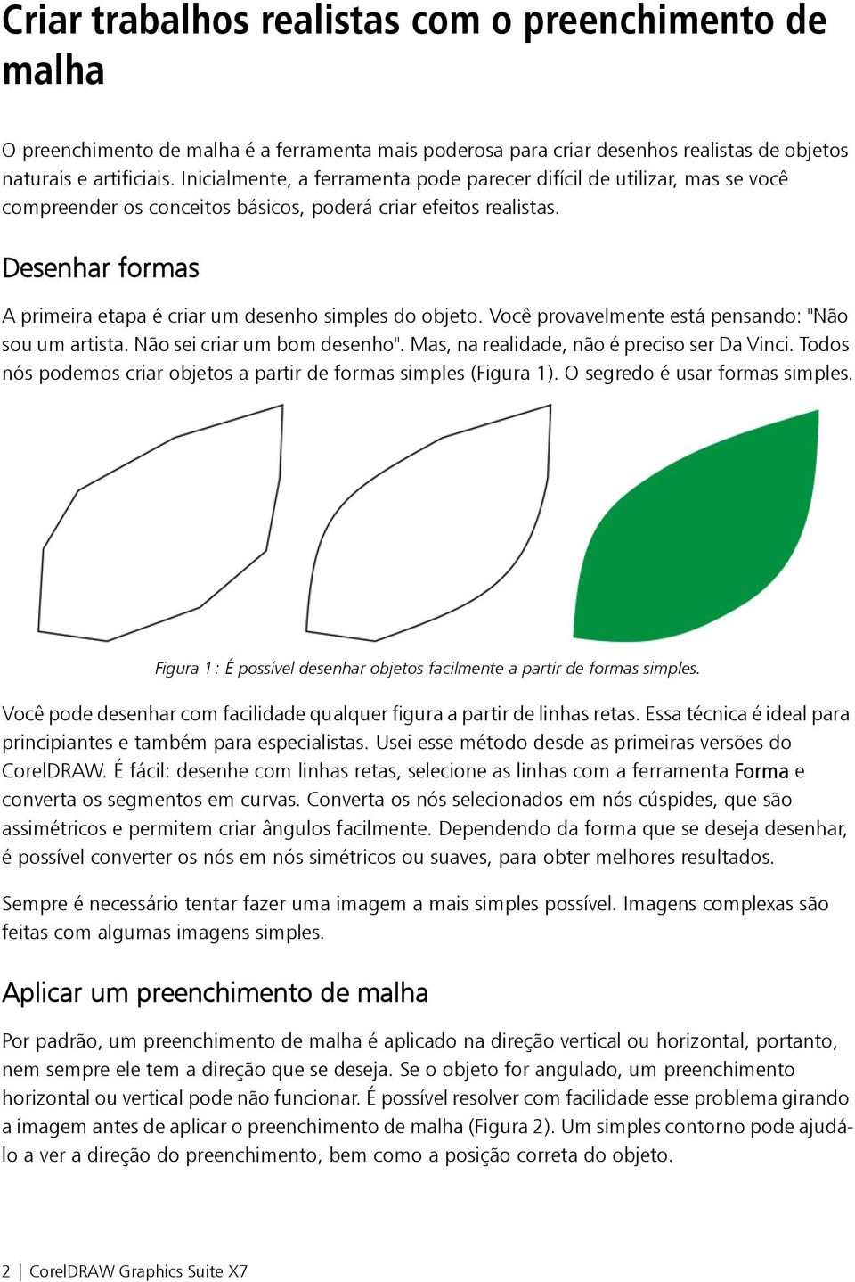 Desenhar formas A primeira etapa é criar um desenho simples do objeto. Você provavelmente está pensando: "Não sou um artista. Não sei criar um bom desenho".