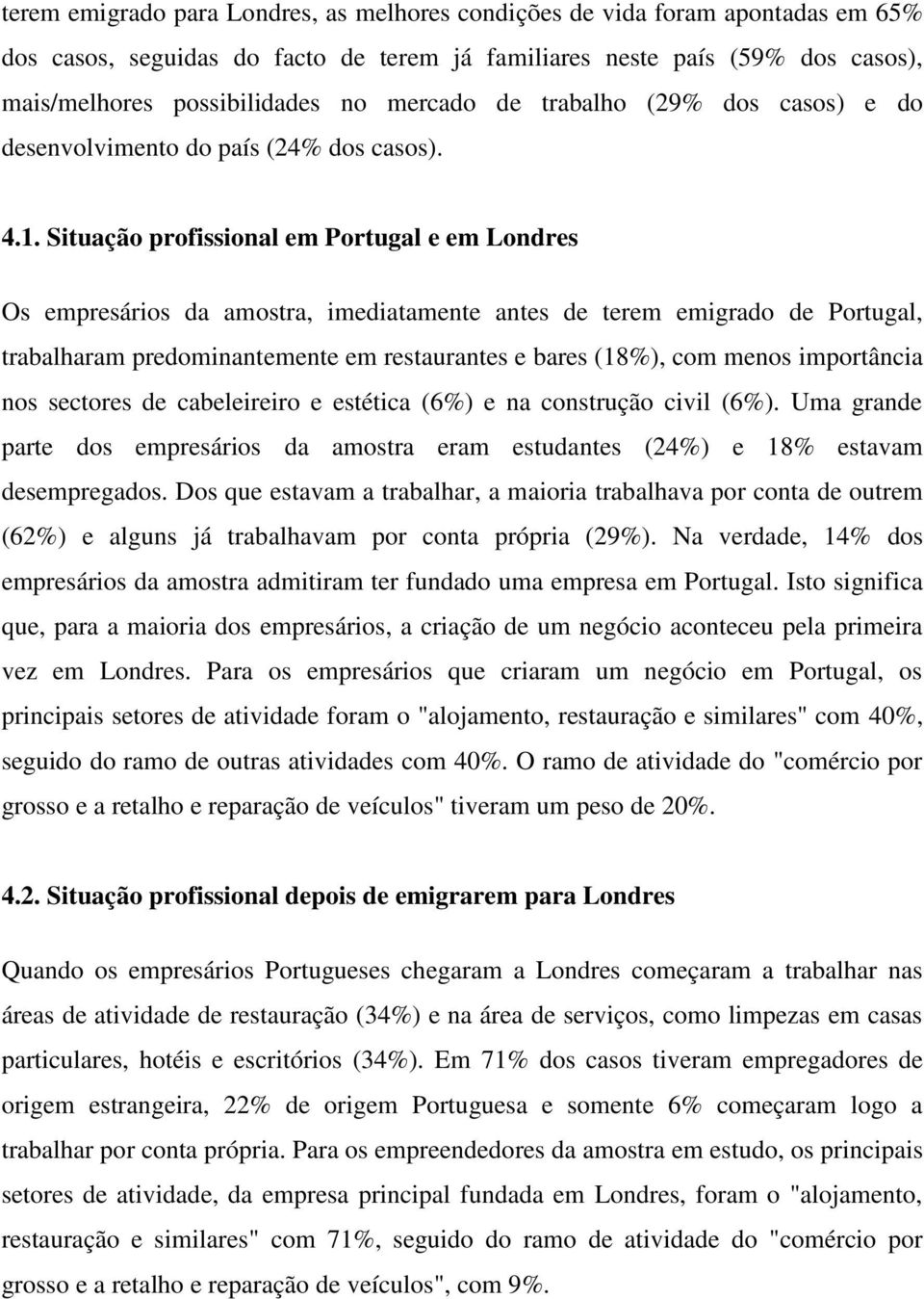 Situação profissional em Portugal e em Londres Os empresários da amostra, imediatamente antes de terem emigrado de Portugal, trabalharam predominantemente em restaurantes e bares (18%), com menos