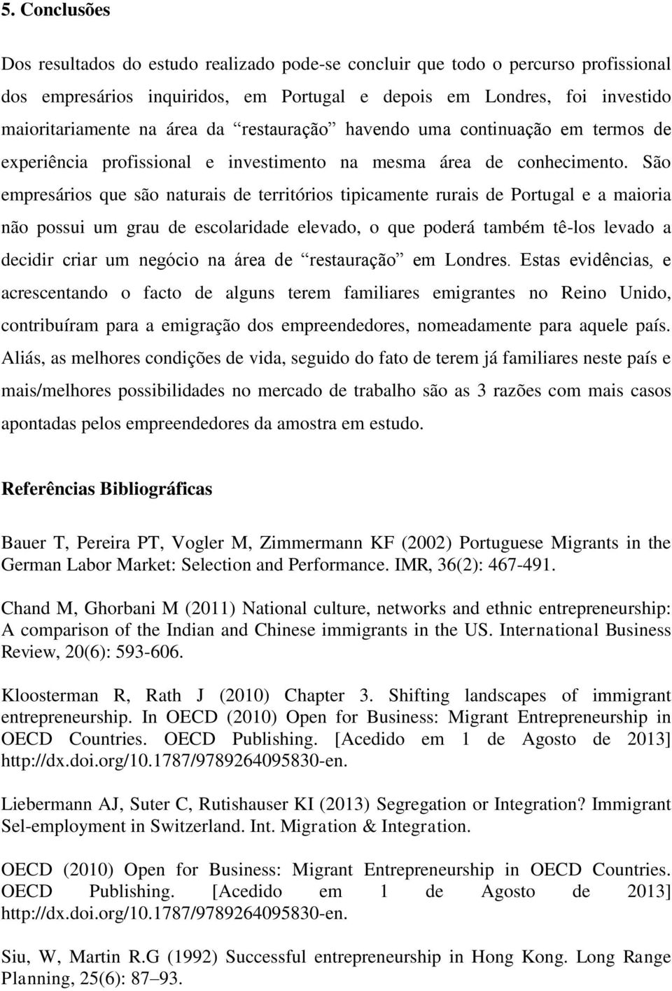 São empresários que são naturais de territórios tipicamente rurais de Portugal e a maioria não possui um grau de escolaridade elevado, o que poderá também tê-los levado a decidir criar um negócio na