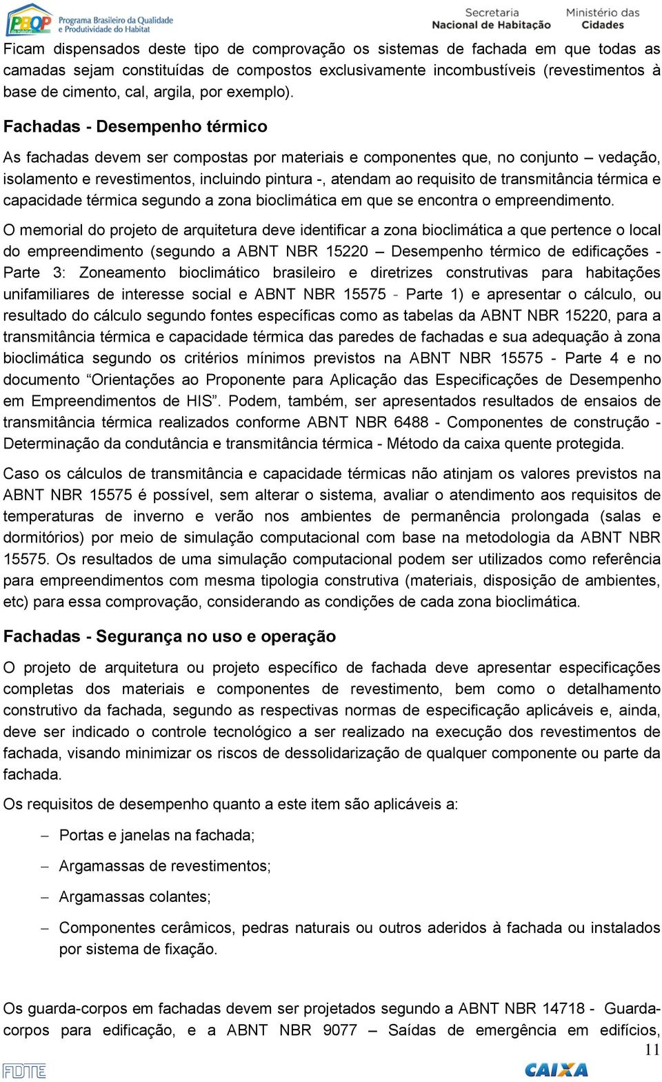 Fachadas - Desempenho térmico As fachadas devem ser compostas por materiais e componentes que, no conjunto vedação, isolamento e revestimentos, incluindo pintura -, atendam ao requisito de