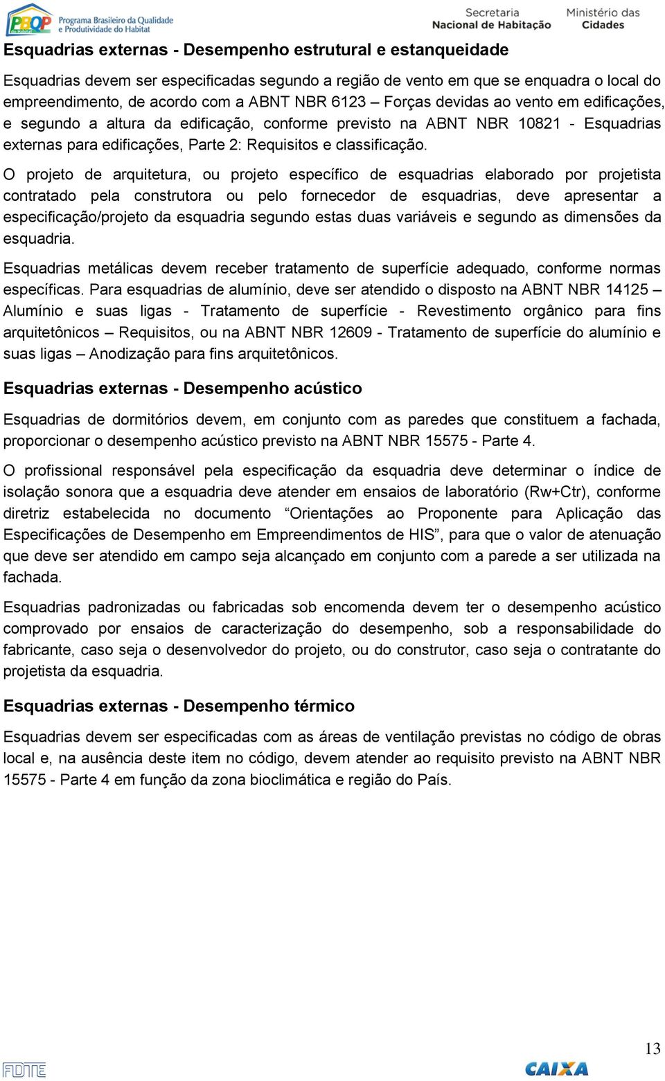 O projeto de arquitetura, ou projeto específico de esquadrias elaborado por projetista contratado pela construtora ou pelo fornecedor de esquadrias, deve apresentar a especificação/projeto da