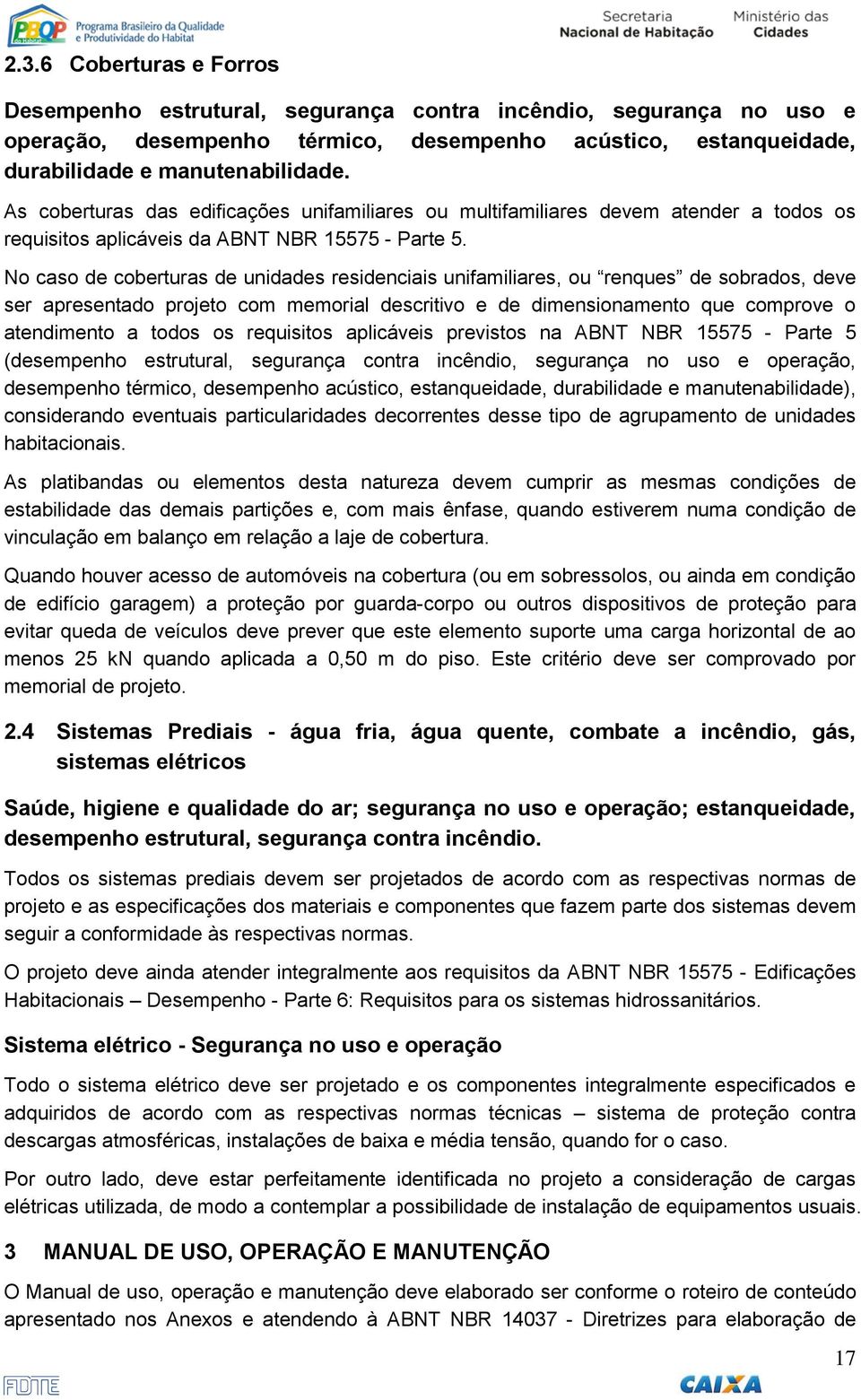 No caso de coberturas de unidades residenciais unifamiliares, ou renques de sobrados, deve ser apresentado projeto com memorial descritivo e de dimensionamento que comprove o atendimento a todos os