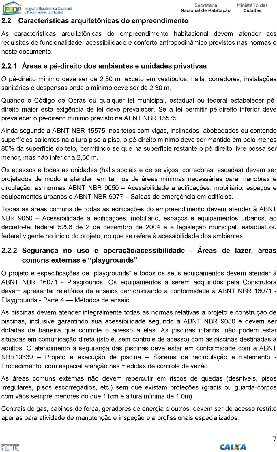 2.1 Áreas e pé-direito dos ambientes e unidades privativas O pé-direito mínimo deve ser de 2,50 m, exceto em vestíbulos, halls, corredores, instalações sanitárias e despensas onde o mínimo deve ser