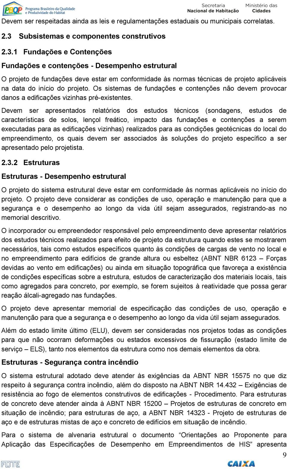 1 Fundações e Contenções Fundações e contenções - Desempenho estrutural O projeto de fundações deve estar em conformidade às normas técnicas de projeto aplicáveis na data do início do projeto.